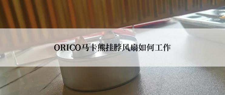 ORICO马卡熊挂脖风扇如何工作