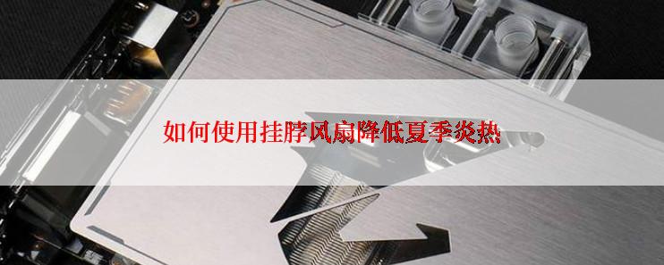 如何使用挂脖风扇降低夏季炎热