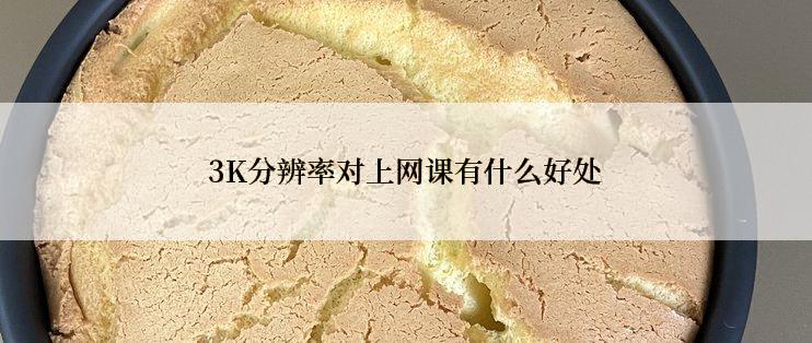 3K分辨率对上网课有什么好处