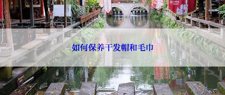 如何保养干发帽和毛巾