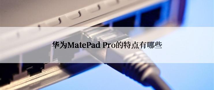 华为MatePad Pro的特点有哪些