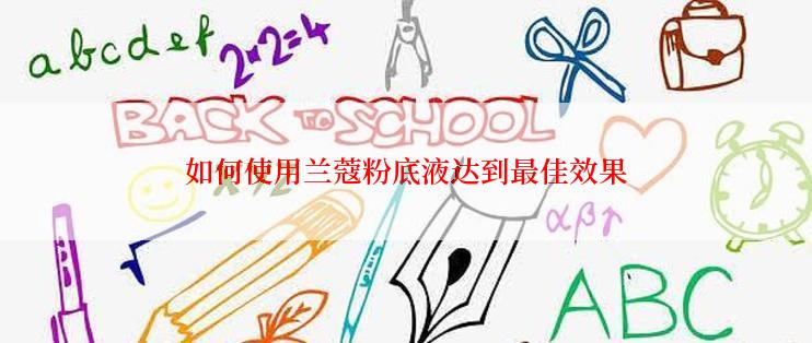 如何使用兰蔻粉底液达到最佳效果