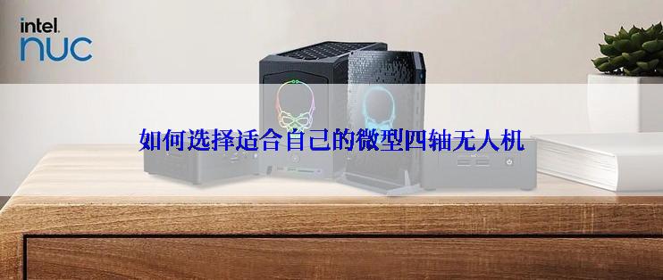 如何选择适合自己的微型四轴无人机