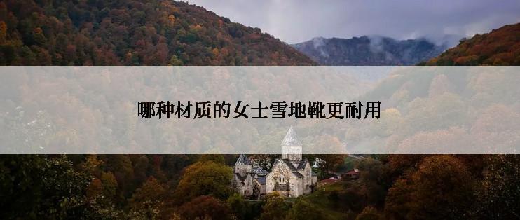 哪种材质的女士雪地靴更耐用