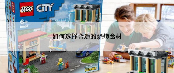 如何选择合适的烧烤食材