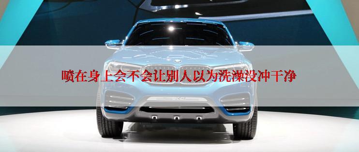 喷在身上会不会让别人以为洗澡没冲干净