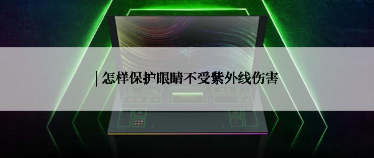 | 怎样保护眼睛不受紫外线伤害