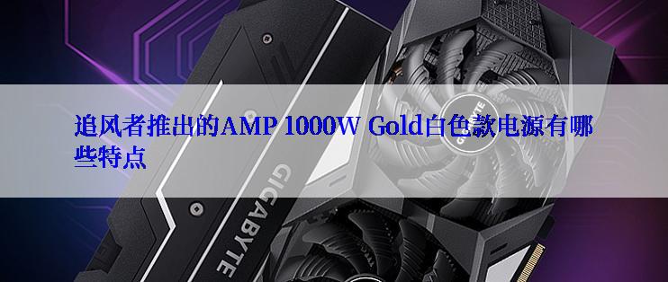 追风者推出的AMP 1000W Gold白色款电源有哪些特点