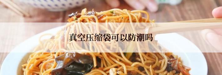 真空压缩袋可以防潮吗