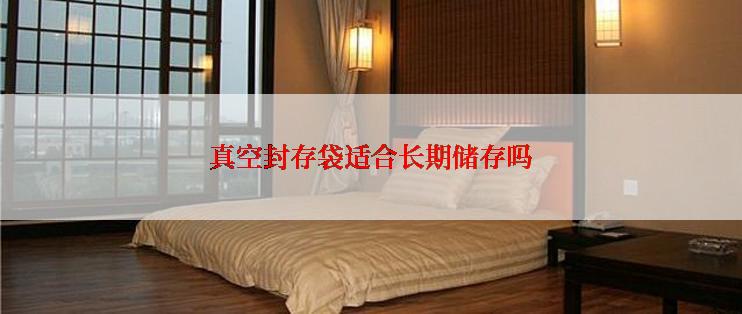 真空封存袋适合长期储存吗