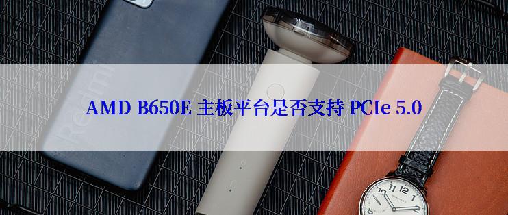 AMD B650E 主板平台是否支持 PCIe 5.0