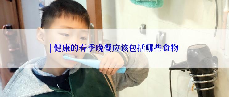 | 健康的春季晚餐应该包括哪些食物
