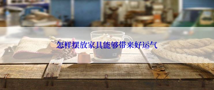 怎样摆放家具能够带来好运气