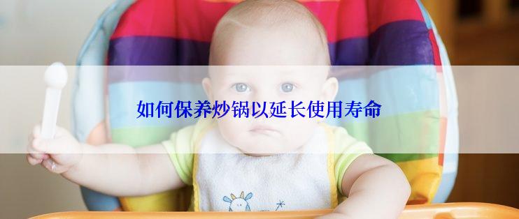 如何保养炒锅以延长使用寿命