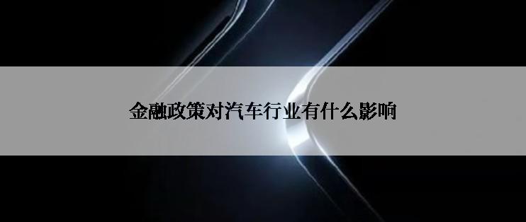 金融政策对汽车行业有什么影响