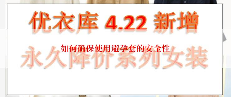 如何确保使用避孕套的安全性