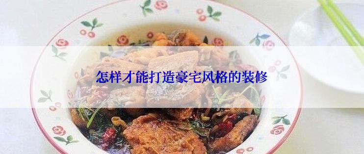 怎样才能打造豪宅风格的装修