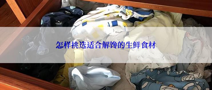怎样挑选适合解馋的生鲜食材