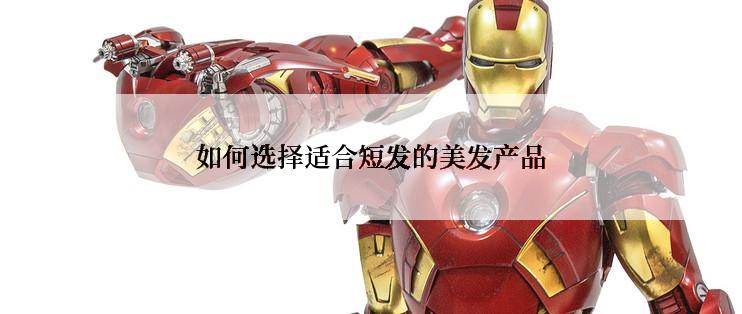 如何选择适合短发的美发产品