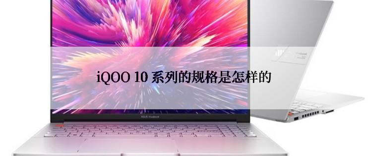 iQOO 10 系列的规格是怎样的