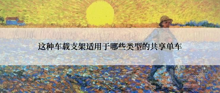 这种车载支架适用于哪些类型的共享单车