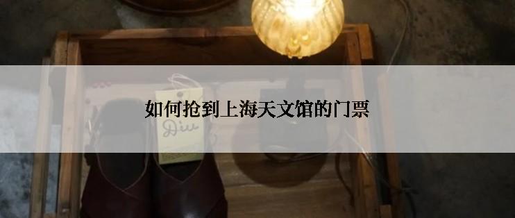 如何抢到上海天文馆的门票