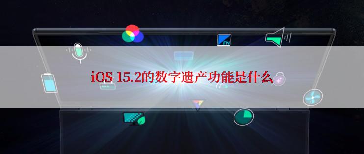 iOS 15.2的数字遗产功能是什么
