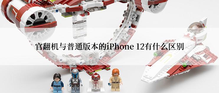 官翻机与普通版本的iPhone 12有什么区别
