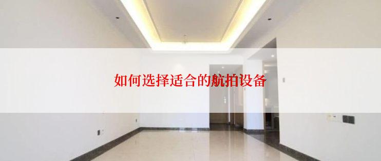 如何选择适合的航拍设备