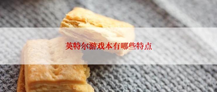 英特尔游戏本有哪些特点