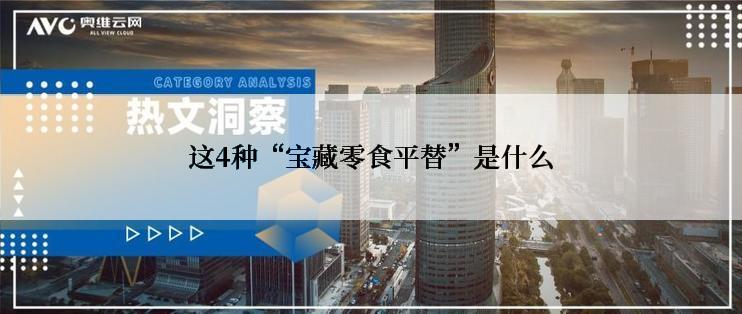 这4种“宝藏零食平替”是什么