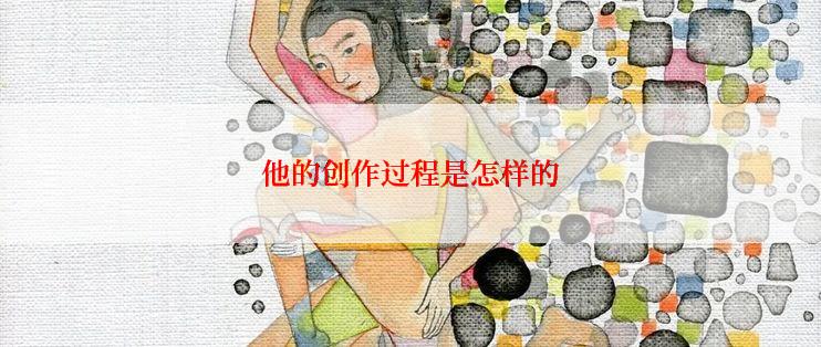 他的创作过程是怎样的