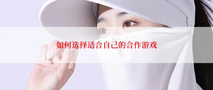 如何选择适合自己的合作游戏