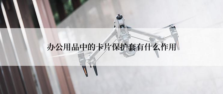 办公用品中的卡片保护套有什么作用