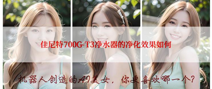 佳尼特700G-T3净水器的净化效果如何