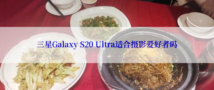 三星Galaxy S20 Ultra适合摄影爱好者吗