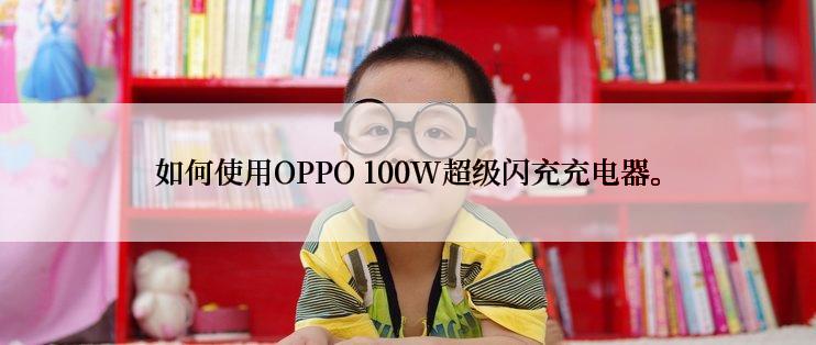 如何使用OPPO 100W超级闪充充电器。