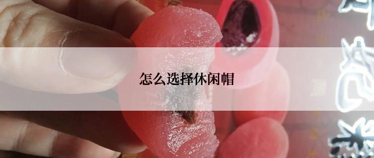 怎么选择休闲帽