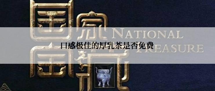 口感极佳的厚乳茶是否免费