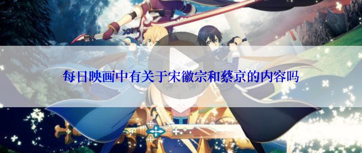 每日映画中有关于宋徽宗和蔡京的内容吗