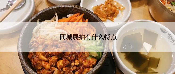  同城展拍有什么特点