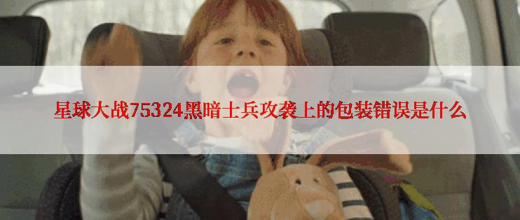 星球大战75324黑暗士兵攻袭上的包装错误是什么