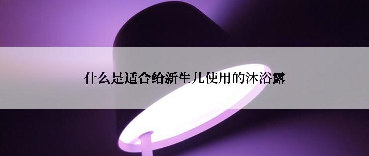 什么是适合给新生儿使用的沐浴露