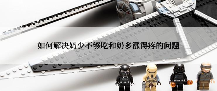 如何解决奶少不够吃和奶多涨得疼的问题
