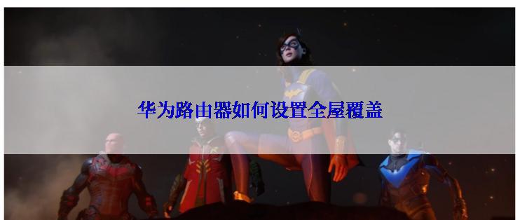 华为路由器如何设置全屋覆盖