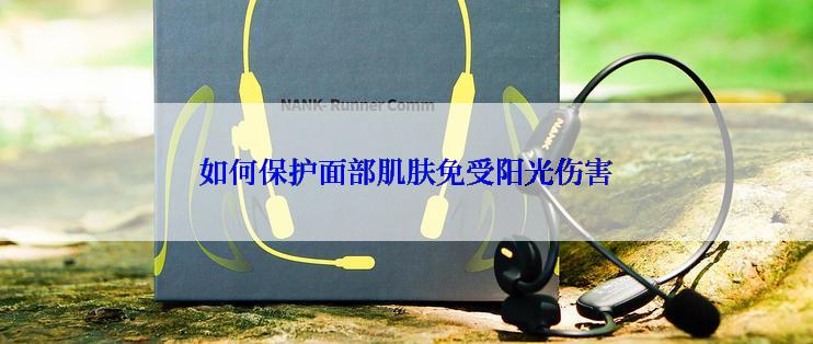 如何保护面部肌肤免受阳光伤害