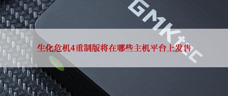生化危机4重制版将在哪些主机平台上发售