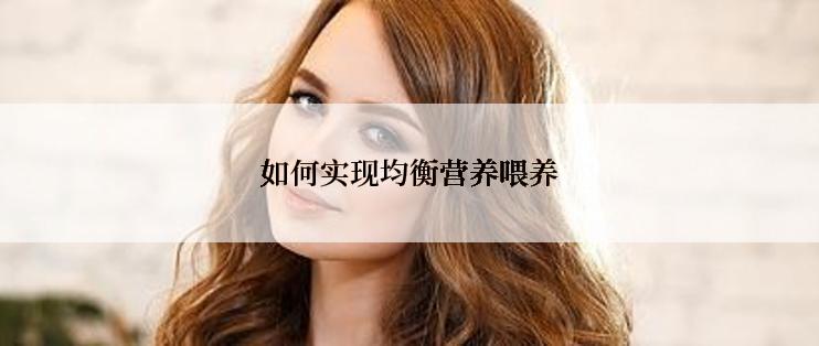 如何实现均衡营养喂养