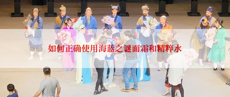 如何正确使用海蓝之谜面霜和精粹水