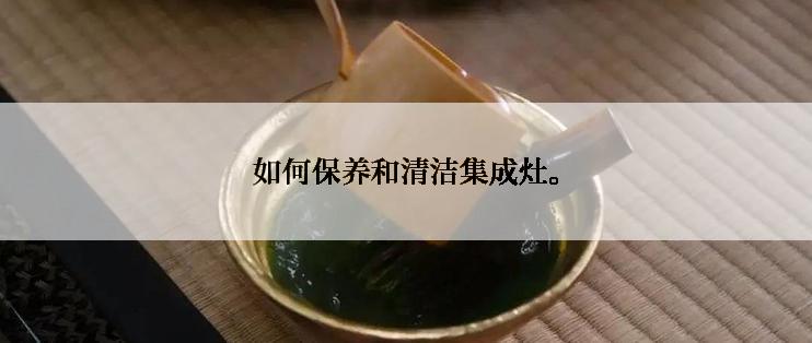 如何保养和清洁集成灶。